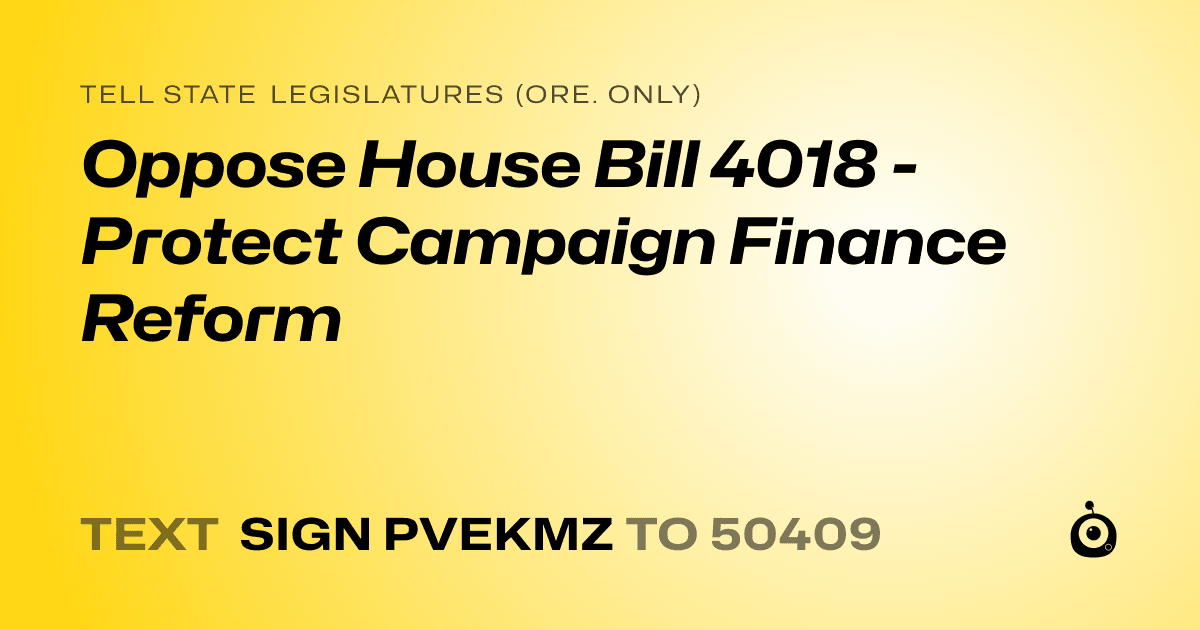 A shareable card that reads "tell State Legislatures (Ore. only): Oppose House Bill 4018 - Protect Campaign Finance Reform" followed by "text sign PVEKMZ to 50409"