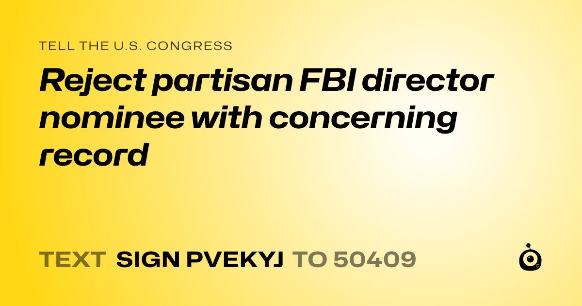 A shareable card that reads "tell the U.S. Congress: Reject partisan FBI director nominee with concerning record" followed by "text sign PVEKYJ to 50409"