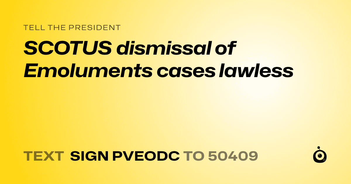 A shareable card that reads "tell the President: SCOTUS dismissal of Emoluments cases lawless" followed by "text sign PVEODC to 50409"