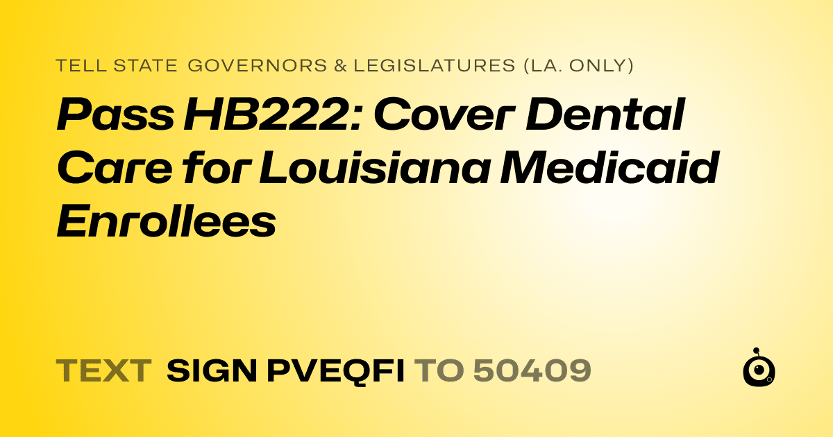 A shareable card that reads "tell State Governors & Legislatures (La. only): Pass HB222: Cover Dental Care for Louisiana Medicaid Enrollees" followed by "text sign PVEQFI to 50409"