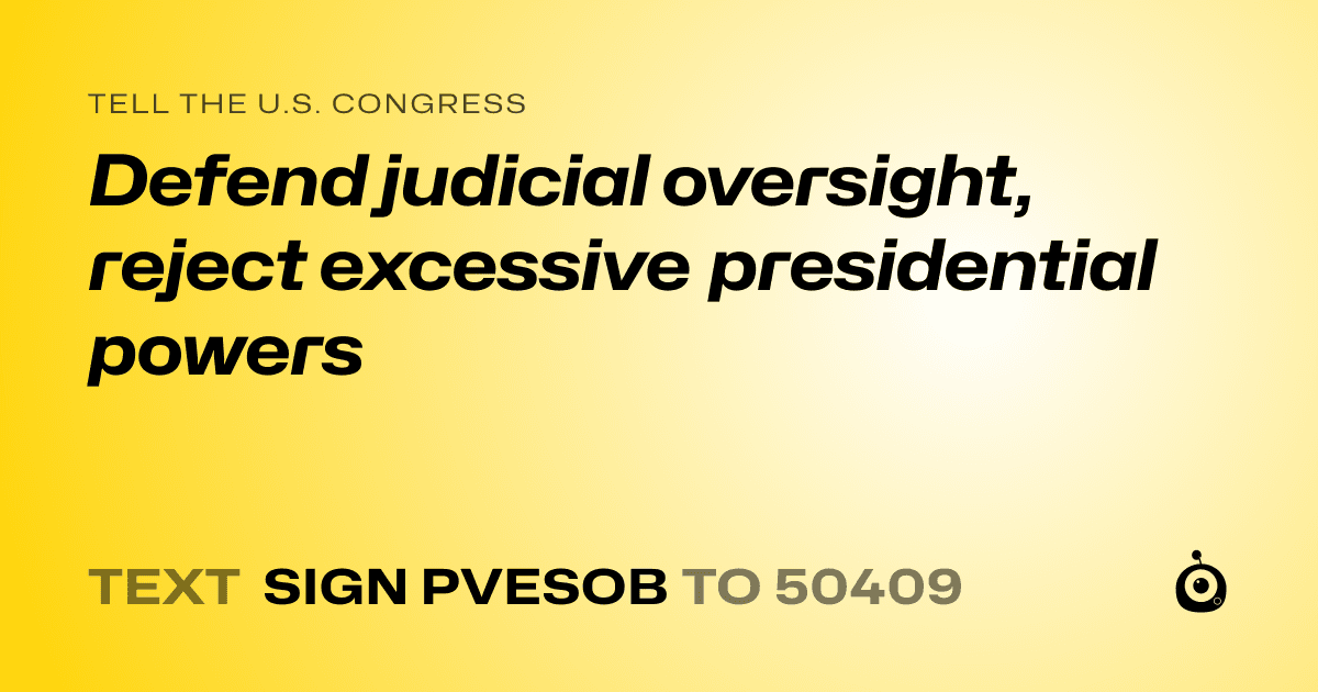 A shareable card that reads "tell the U.S. Congress: Defend judicial oversight, reject excessive presidential powers" followed by "text sign PVESOB to 50409"