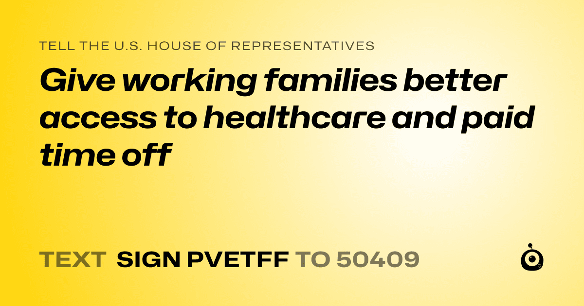 A shareable card that reads "tell the U.S. House of Representatives: Give working families better access to healthcare and paid time off" followed by "text sign PVETFF to 50409"