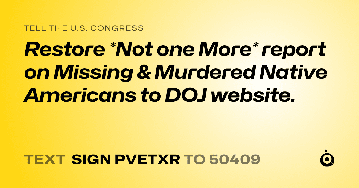 A shareable card that reads "tell the U.S. Congress: Restore *Not one More* report on Missing & Murdered Native Americans to DOJ website." followed by "text sign PVETXR to 50409"