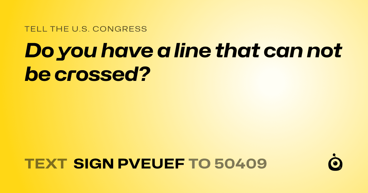 A shareable card that reads "tell the U.S. Congress: Do you have a line that can not be crossed?" followed by "text sign PVEUEF to 50409"