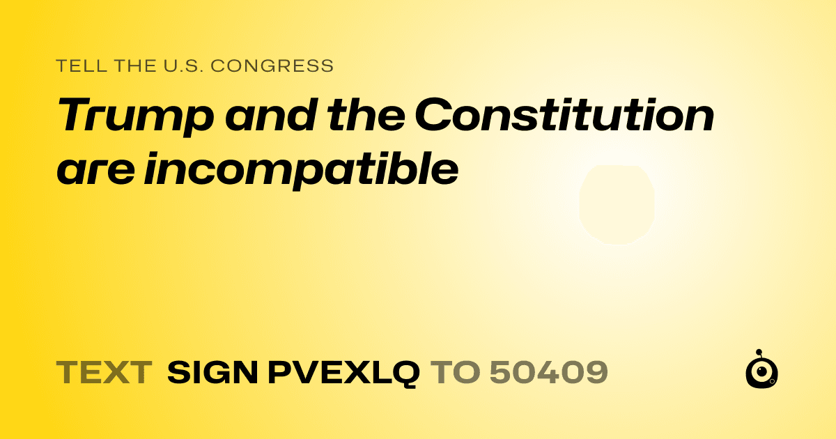 A shareable card that reads "tell the U.S. Congress: Trump and the Constitution are incompatible" followed by "text sign PVEXLQ to 50409"