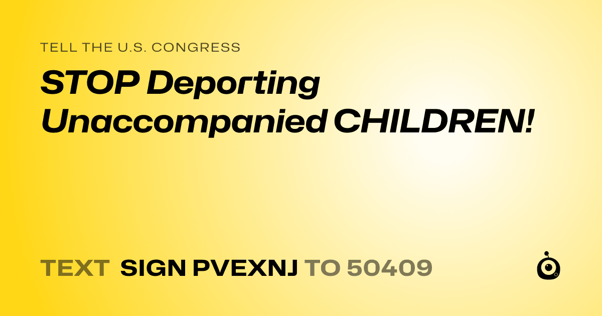 A shareable card that reads "tell the U.S. Congress: STOP Deporting Unaccompanied CHILDREN!" followed by "text sign PVEXNJ to 50409"