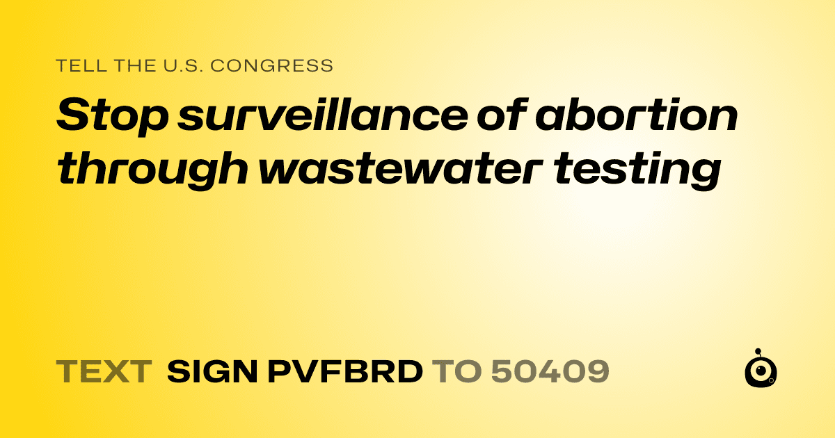 A shareable card that reads "tell the U.S. Congress: Stop surveillance of abortion through wastewater testing" followed by "text sign PVFBRD to 50409"