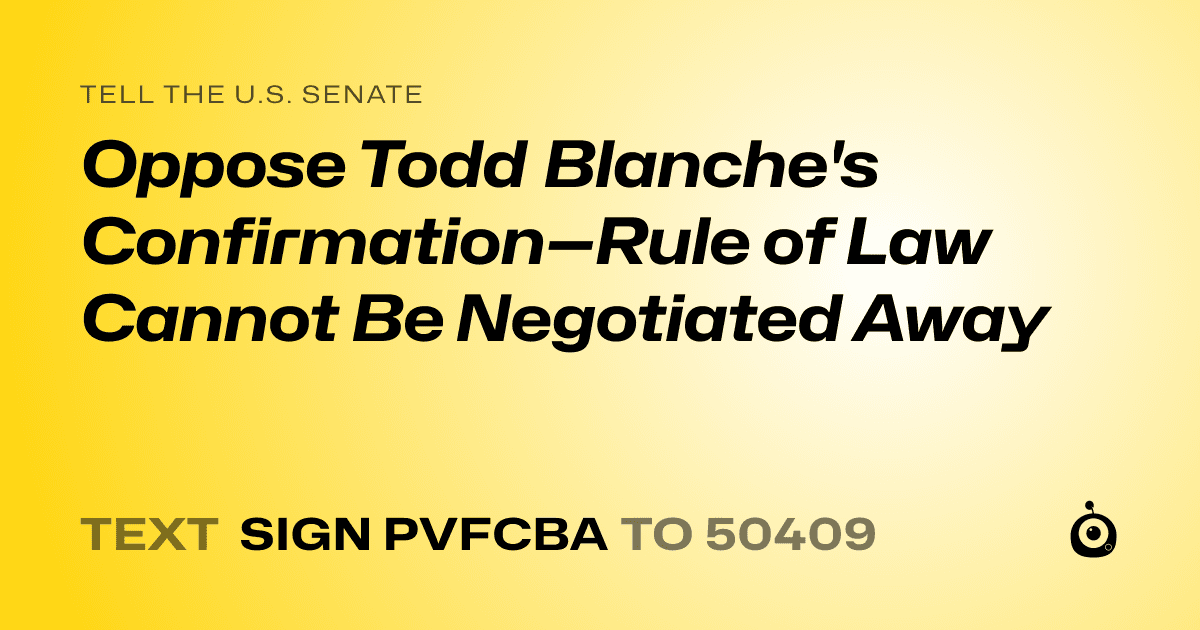A shareable card that reads "tell the U.S. Senate: Oppose Todd Blanche's Confirmation—Rule of Law Cannot Be Negotiated Away" followed by "text sign PVFCBA to 50409"