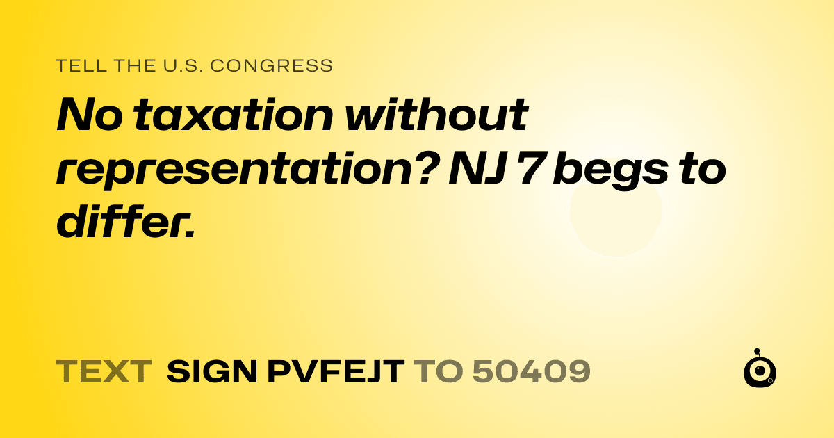 A shareable card that reads "tell the U.S. Congress: No taxation without representation? NJ 7 begs to differ." followed by "text sign PVFEJT to 50409"