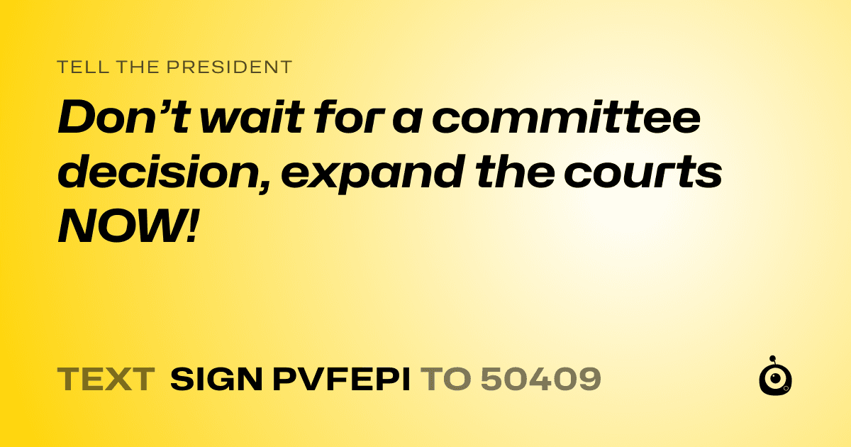 A shareable card that reads "tell the President: Don’t wait for a committee decision, expand the courts NOW!" followed by "text sign PVFEPI to 50409"