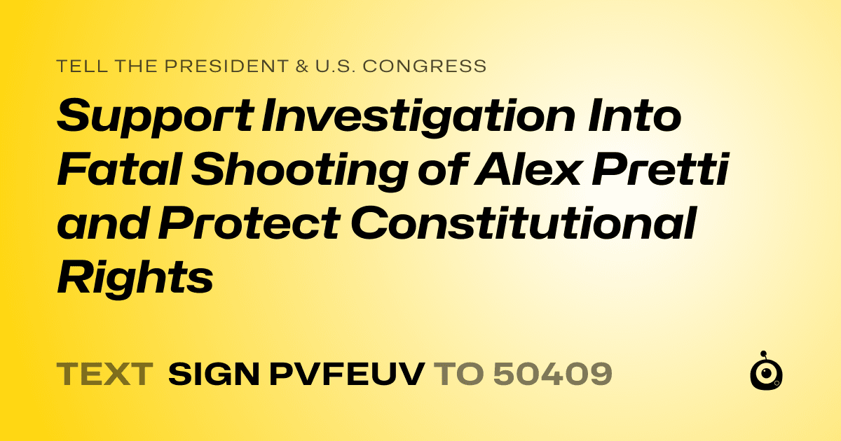 A shareable card that reads "tell the President & U.S. Congress: Support Investigation Into Fatal Shooting of Alex Pretti and Protect Constitutional Rights" followed by "text sign PVFEUV to 50409"