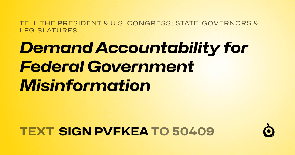 A shareable card that reads "tell the President & U.S. Congress; State Governors & Legislatures: Demand Accountability for Federal Government Misinformation" followed by "text sign PVFKEA to 50409"