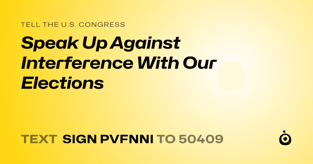 A shareable card that reads "tell the U.S. Congress: Speak Up Against Interference With Our Elections" followed by "text sign PVFNNI to 50409"