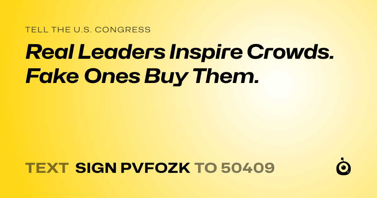 A shareable card that reads "tell the U.S. Congress: Real Leaders Inspire Crowds. Fake Ones Buy Them." followed by "text sign PVFOZK to 50409"
