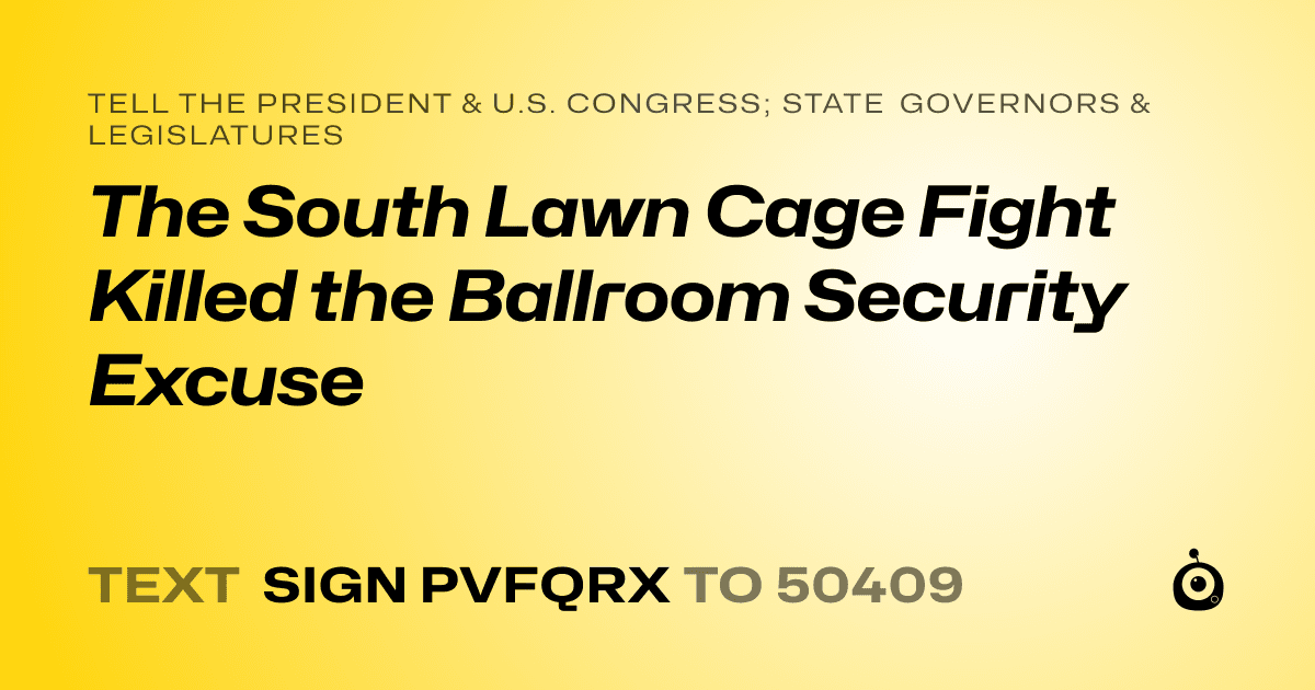 A shareable card that reads "tell the President & U.S. Congress; State Governors & Legislatures: The South Lawn Cage Fight Killed the Ballroom Security Excuse" followed by "text sign PVFQRX to 50409"