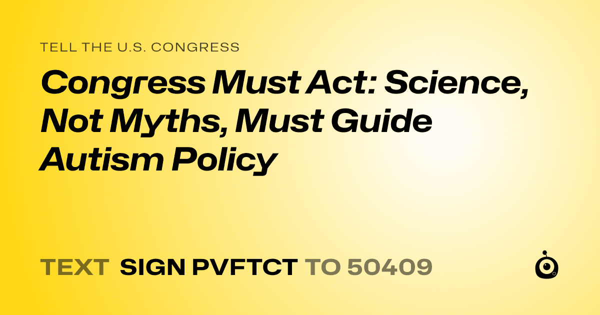 A shareable card that reads "tell the U.S. Congress: Congress Must Act: Science, Not Myths, Must Guide Autism Policy" followed by "text sign PVFTCT to 50409"