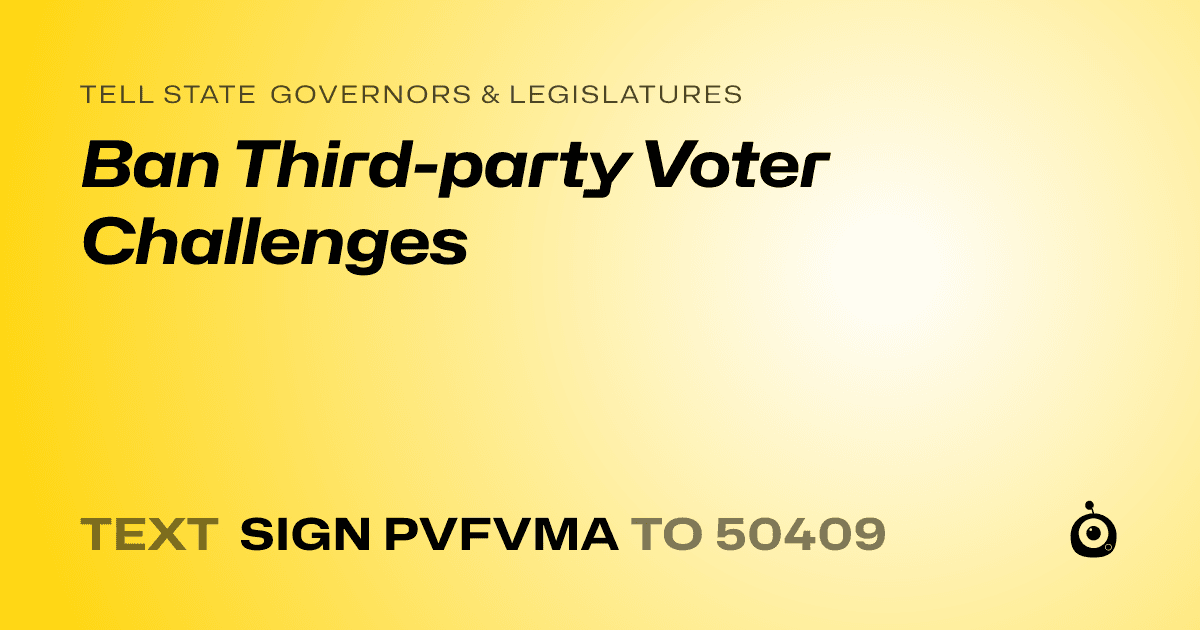 A shareable card that reads "tell State Governors & Legislatures: Ban Third-party Voter Challenges" followed by "text sign PVFVMA to 50409"