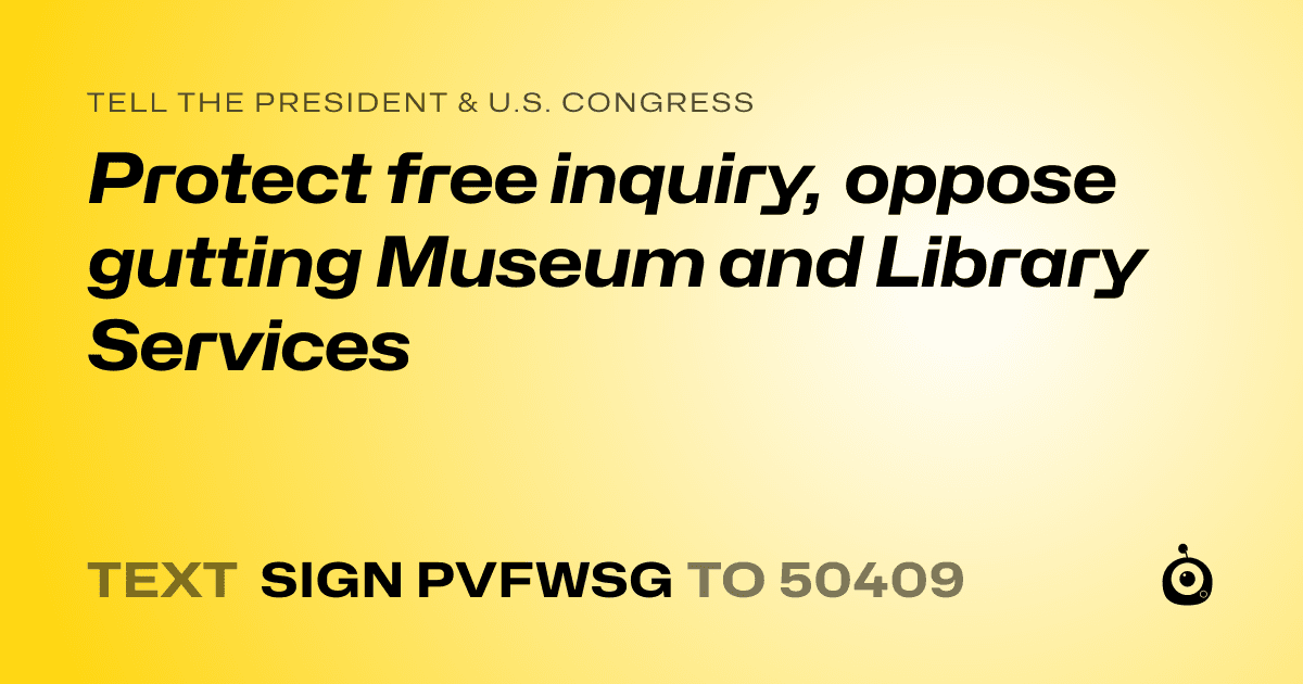 A shareable card that reads "tell the President & U.S. Congress: Protect free inquiry, oppose gutting Museum and Library Services" followed by "text sign PVFWSG to 50409"