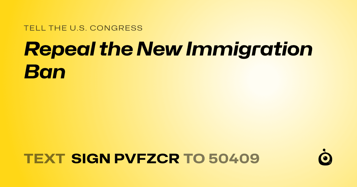 A shareable card that reads "tell the U.S. Congress: Repeal the New Immigration Ban" followed by "text sign PVFZCR to 50409"