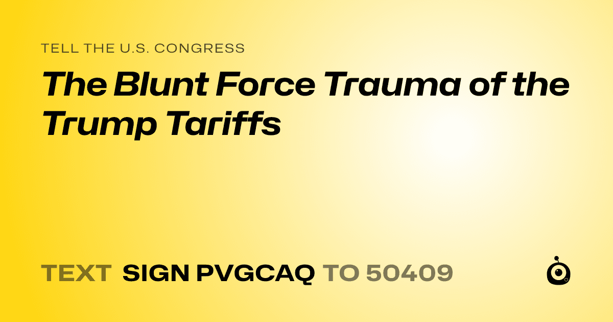 A shareable card that reads "tell the U.S. Congress: The Blunt Force Trauma of the Trump Tariffs" followed by "text sign PVGCAQ to 50409"