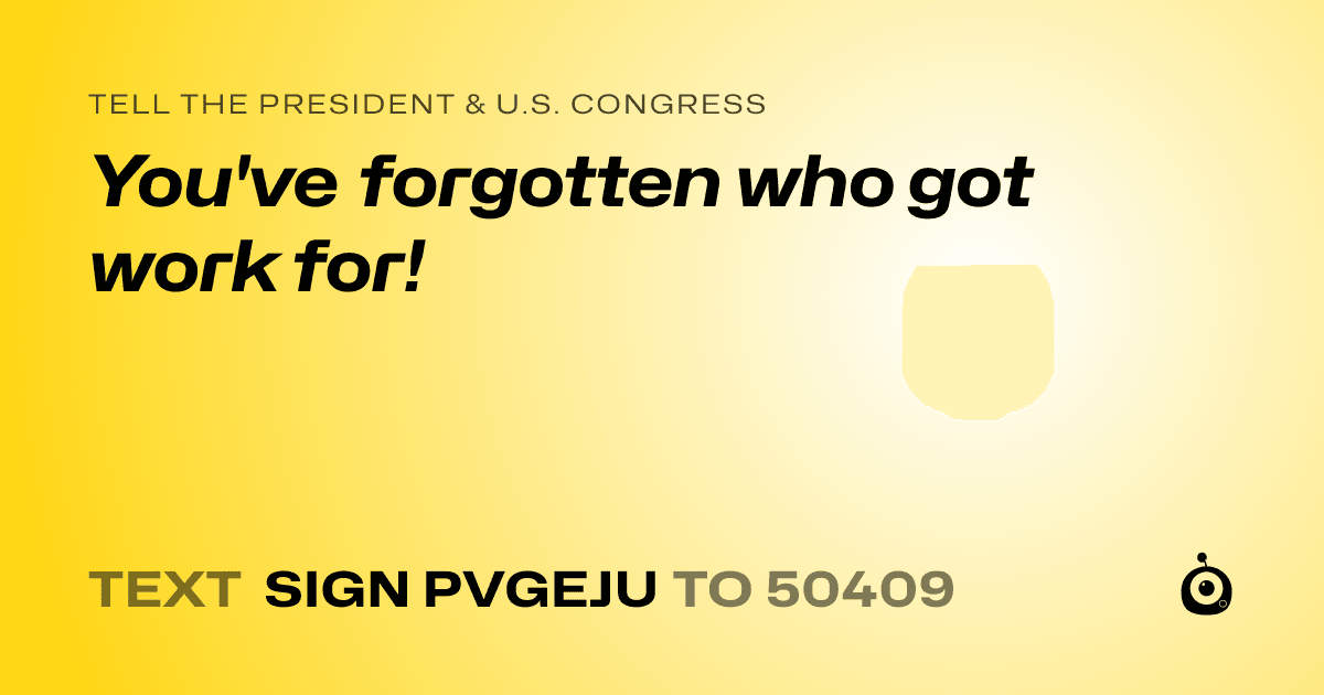 A shareable card that reads "tell the President & U.S. Congress: You've forgotten who got work for!" followed by "text sign PVGEJU to 50409"