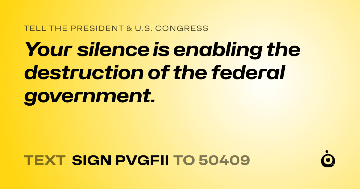A shareable card that reads "tell the President & U.S. Congress: Your silence is enabling the destruction of the federal government." followed by "text sign PVGFII to 50409"