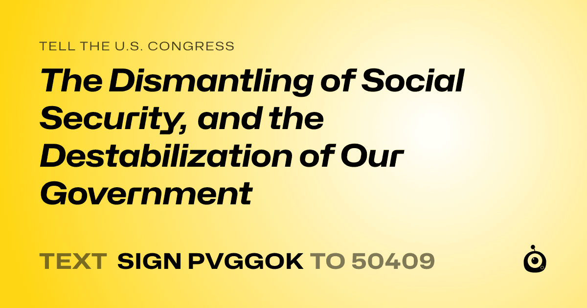 A shareable card that reads "tell the U.S. Congress: The Dismantling of Social Security, and the Destabilization of Our Government" followed by "text sign PVGGOK to 50409"