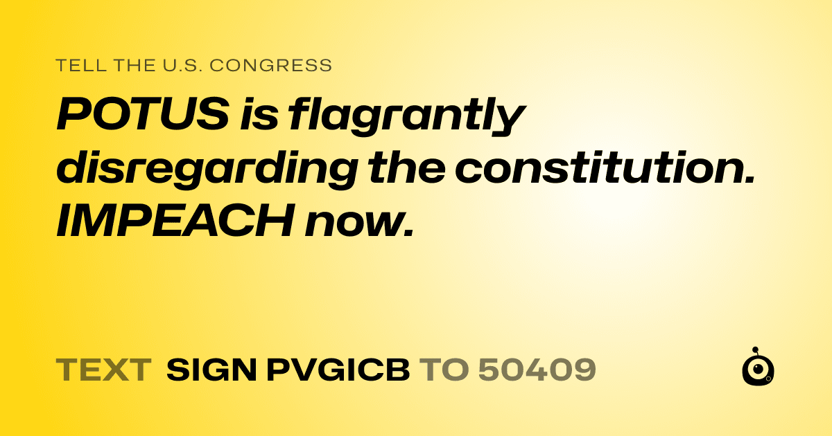 A shareable card that reads "tell the U.S. Congress: POTUS is flagrantly disregarding the constitution. IMPEACH now." followed by "text sign PVGICB to 50409"