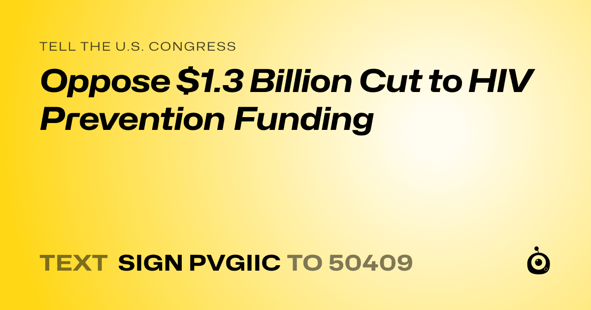 A shareable card that reads "tell the U.S. Congress: Oppose $1.3 Billion Cut to HIV Prevention Funding" followed by "text sign PVGIIC to 50409"