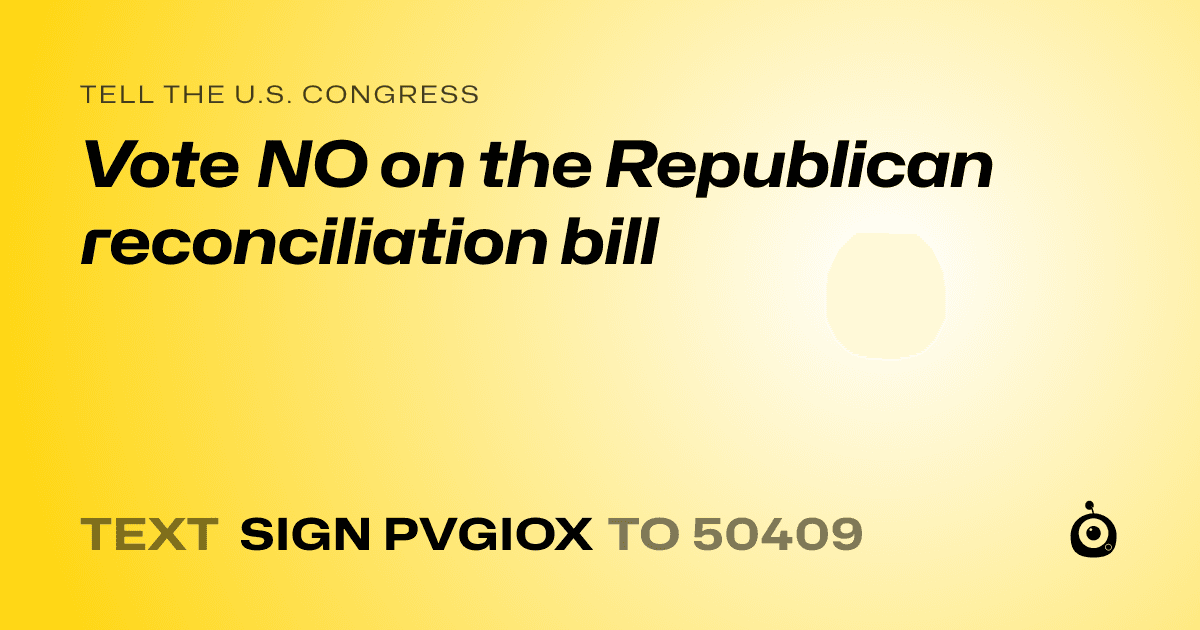 A shareable card that reads "tell the U.S. Congress: Vote NO on the Republican reconciliation bill" followed by "text sign PVGIOX to 50409"