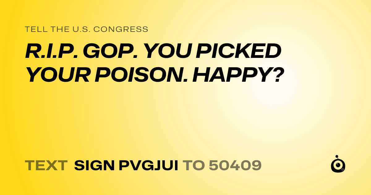 A shareable card that reads "tell the U.S. Congress: R.I.P. GOP. YOU PICKED YOUR POISON. HAPPY?" followed by "text sign PVGJUI to 50409"
