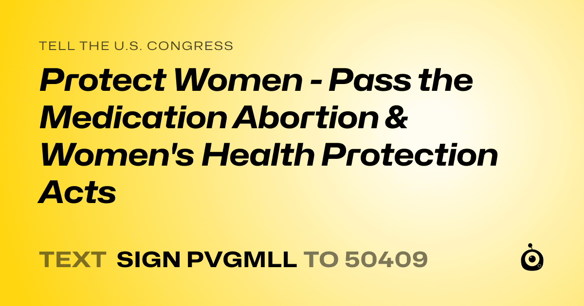 A shareable card that reads "tell the U.S. Congress: Protect Women -  Pass the Medication Abortion & Women's Health Protection Acts" followed by "text sign PVGMLL to 50409"