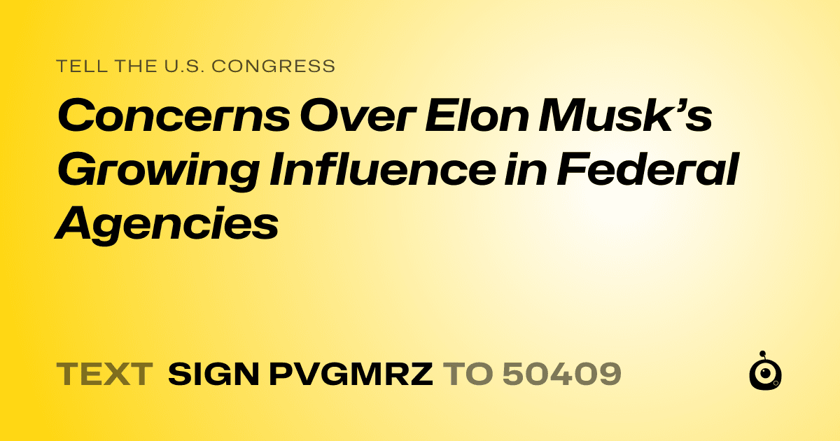 A shareable card that reads "tell the U.S. Congress: Concerns Over Elon Musk’s Growing Influence in Federal Agencies" followed by "text sign PVGMRZ to 50409"