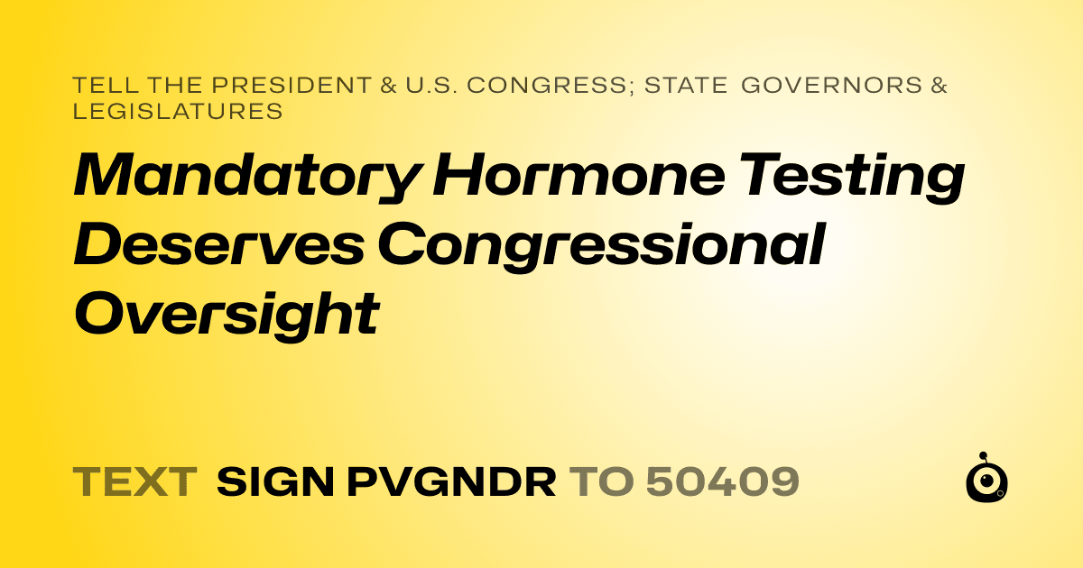 A shareable card that reads "tell the President & U.S. Congress; State Governors & Legislatures: Mandatory Hormone Testing Deserves Congressional Oversight" followed by "text sign PVGNDR to 50409"