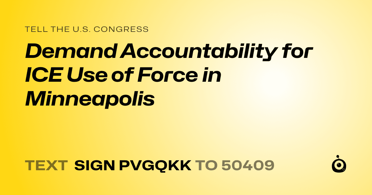 A shareable card that reads "tell the U.S. Congress: Demand Accountability for ICE Use of Force in Minneapolis" followed by "text sign PVGQKK to 50409"