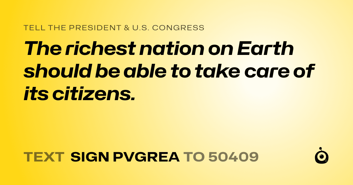 A shareable card that reads "tell the President & U.S. Congress: The richest nation on Earth should be able to take care of its citizens." followed by "text sign PVGREA to 50409"