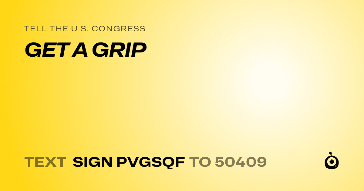 A shareable card that reads "tell the U.S. Congress: GET A GRIP" followed by "text sign PVGSQF to 50409"