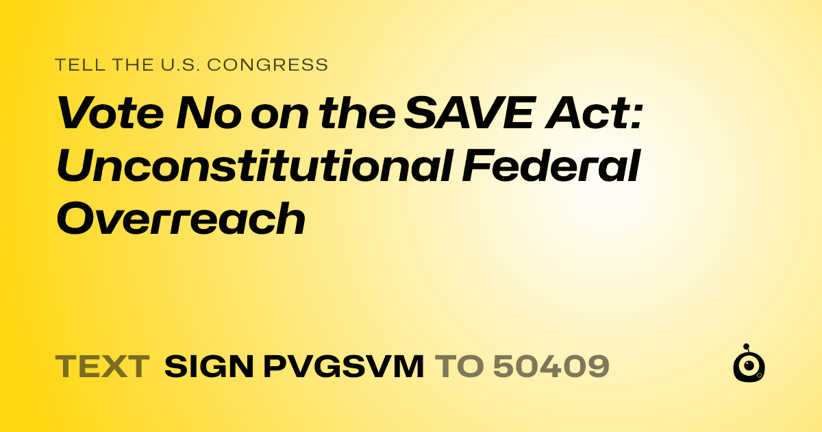 A shareable card that reads "tell the U.S. Congress: Vote No on the SAVE Act: Unconstitutional Federal Overreach" followed by "text sign PVGSVM to 50409"