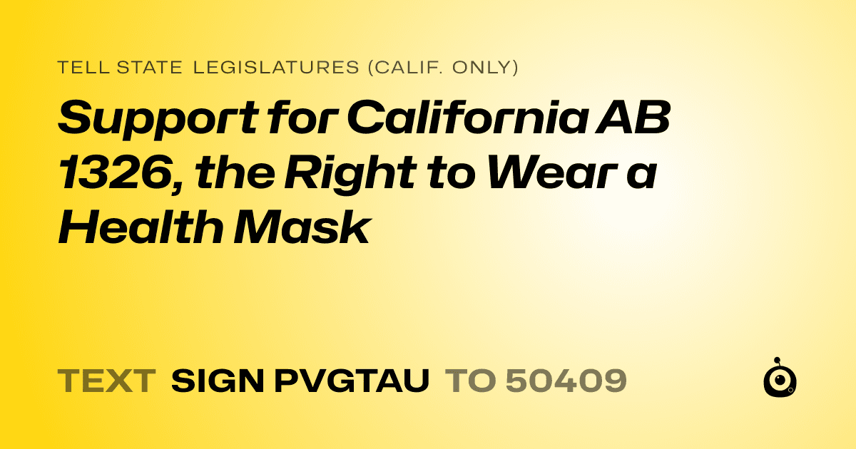 A shareable card that reads "tell State Legislatures (Calif. only): Support for California AB 1326, the Right to Wear a Health Mask" followed by "text sign PVGTAU to 50409"