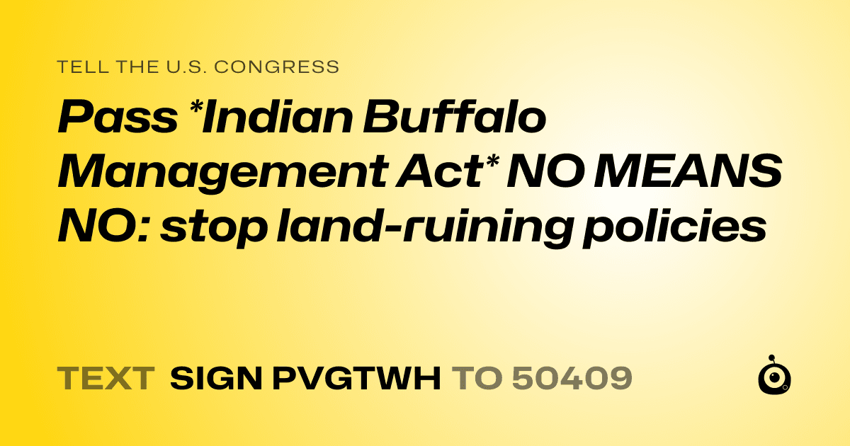 A shareable card that reads "tell the U.S. Congress: Pass *Indian Buffalo Management Act*
NO MEANS NO: stop land-ruining policies" followed by "text sign PVGTWH to 50409"