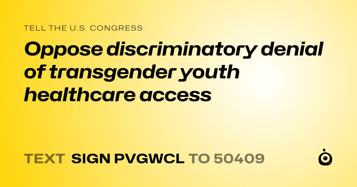 A shareable card that reads "tell the U.S. Congress: Oppose discriminatory denial of transgender youth healthcare access" followed by "text sign PVGWCL to 50409"