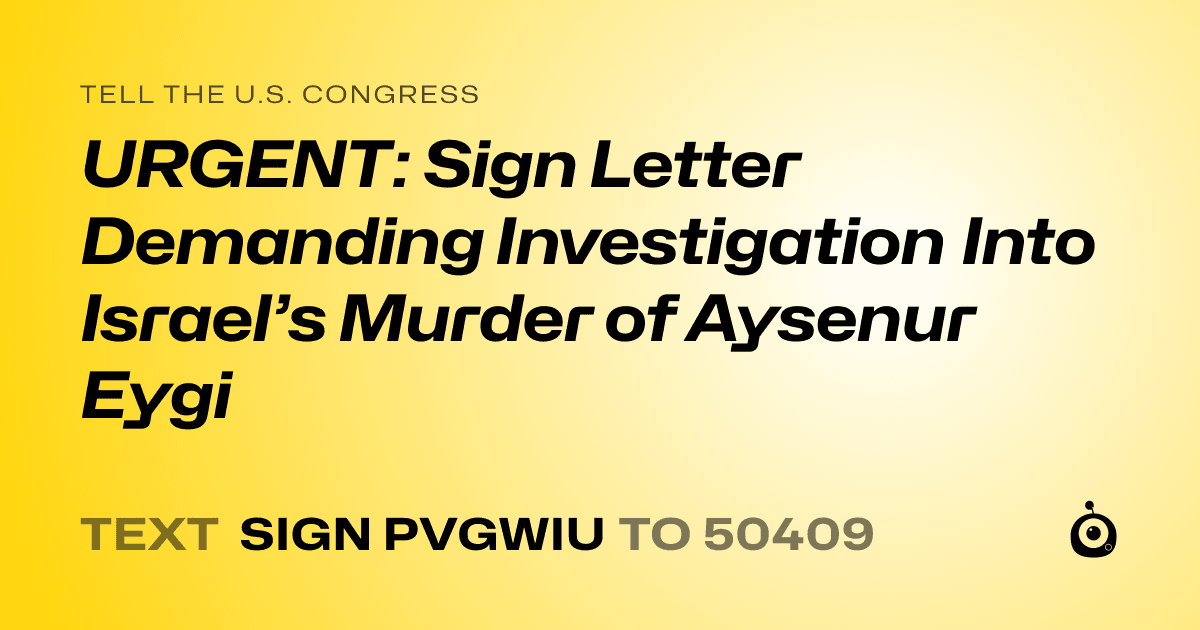 A shareable card that reads "tell the U.S. Congress: URGENT: Sign Letter Demanding Investigation Into Israel’s Murder of Aysenur Eygi" followed by "text sign PVGWIU to 50409"