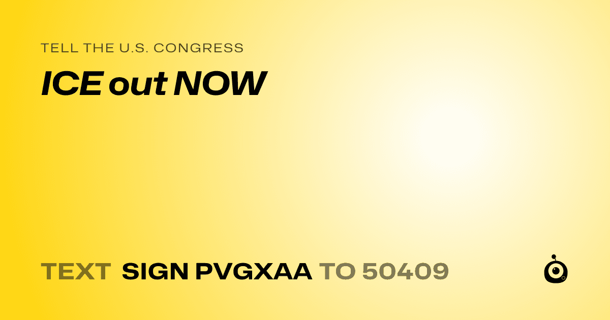 A shareable card that reads "tell the U.S. Congress: ICE out NOW" followed by "text sign PVGXAA to 50409"