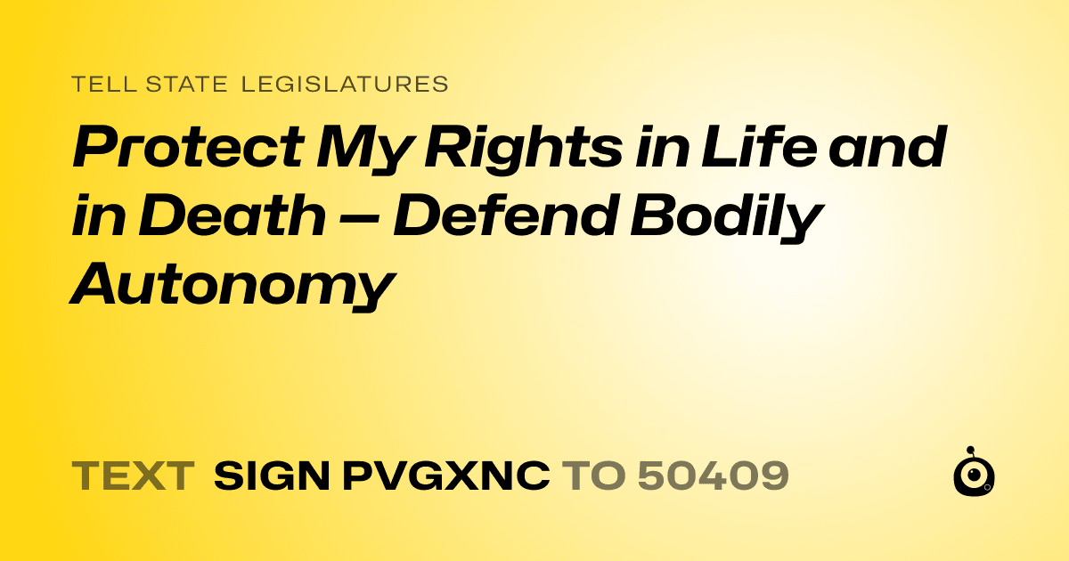 A shareable card that reads "tell State Legislatures: Protect My Rights in Life and in Death — Defend Bodily Autonomy" followed by "text sign PVGXNC to 50409"