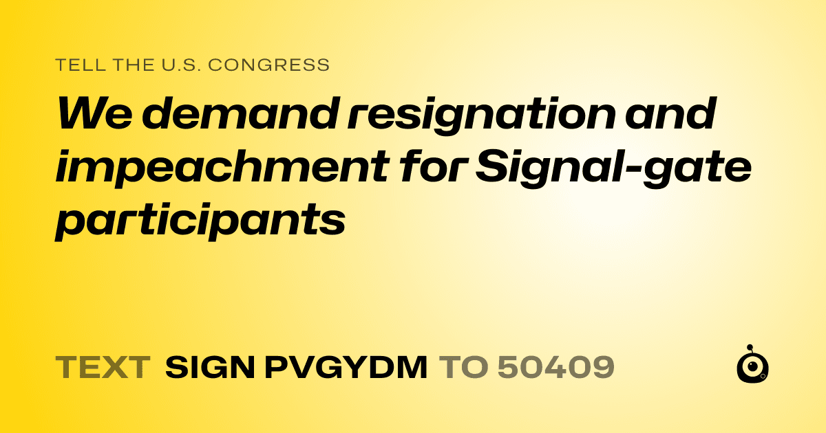 A shareable card that reads "tell the U.S. Congress: We demand resignation and impeachment for Signal-gate participants" followed by "text sign PVGYDM to 50409"