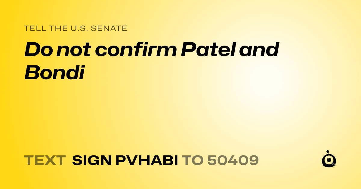 A shareable card that reads "tell the U.S. Senate: Do not confirm Patel and Bondi" followed by "text sign PVHABI to 50409"