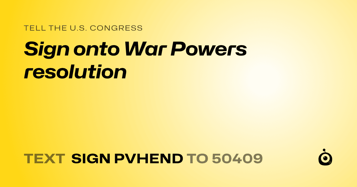 A shareable card that reads "tell the U.S. Congress: Sign onto War Powers resolution" followed by "text sign PVHEND to 50409"