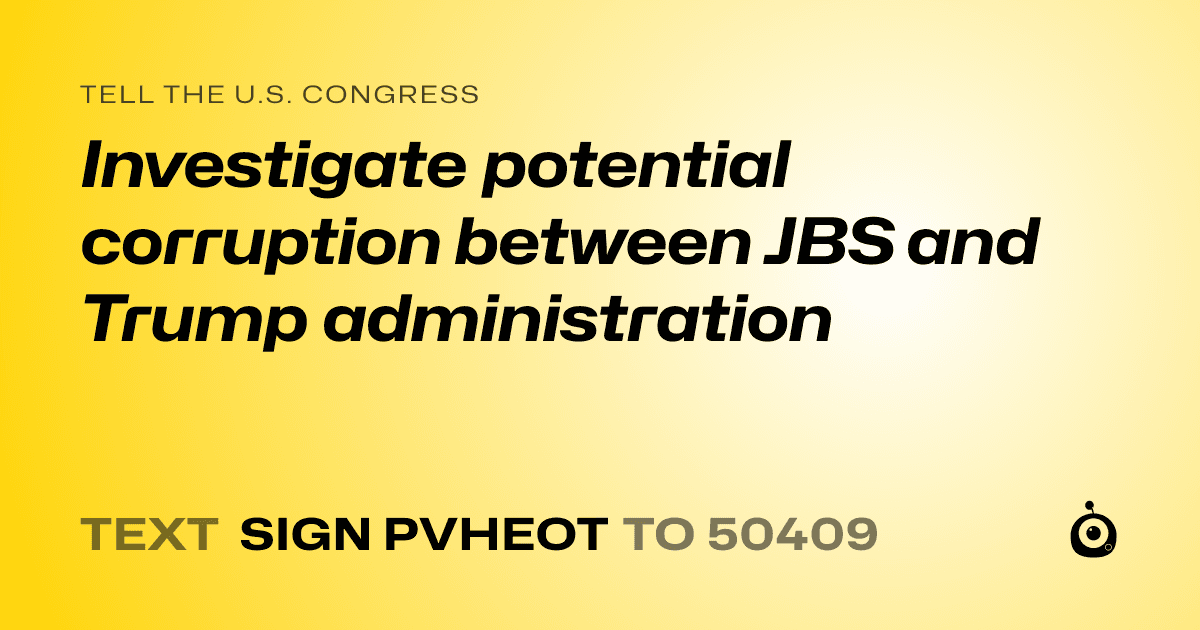 A shareable card that reads "tell the U.S. Congress: Investigate potential corruption between JBS and Trump administration" followed by "text sign PVHEOT to 50409"
