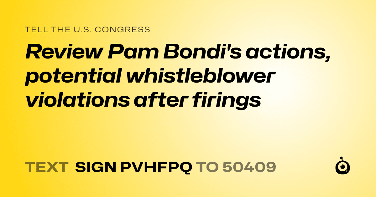 A shareable card that reads "tell the U.S. Congress: Review Pam Bondi's actions, potential whistleblower violations after firings" followed by "text sign PVHFPQ to 50409"