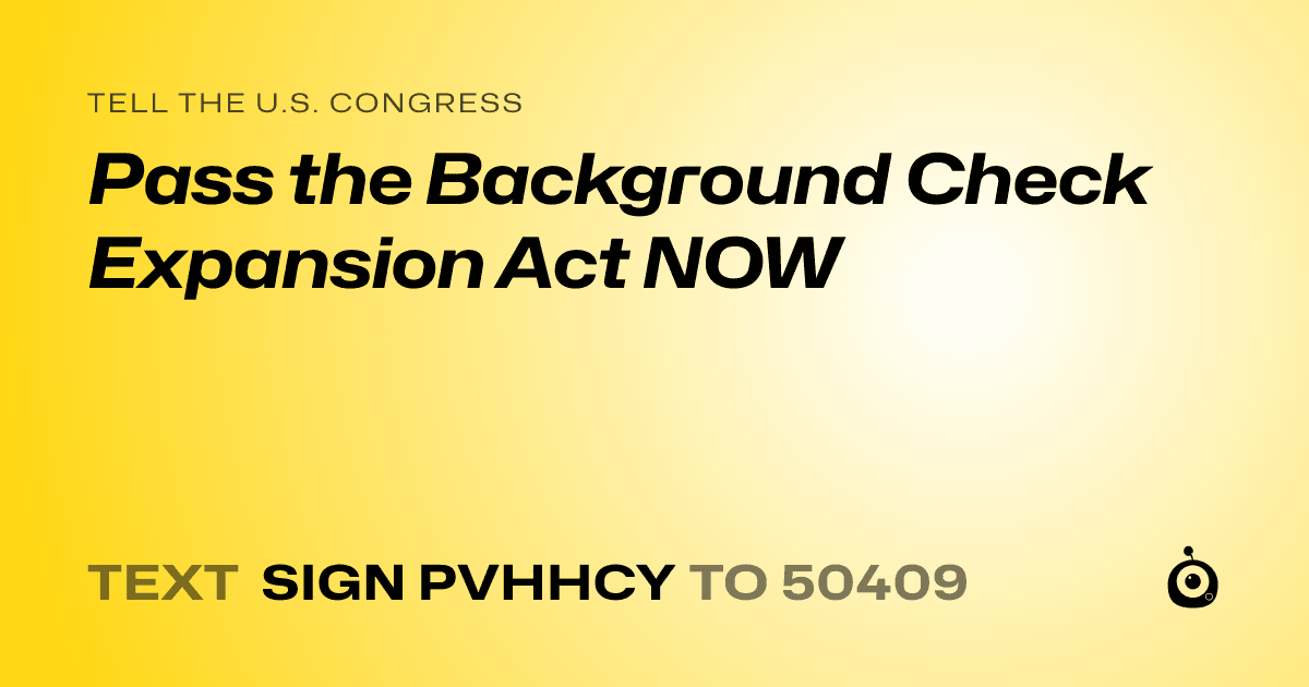 A shareable card that reads "tell the U.S. Congress: Pass the Background Check Expansion Act NOW" followed by "text sign PVHHCY to 50409"